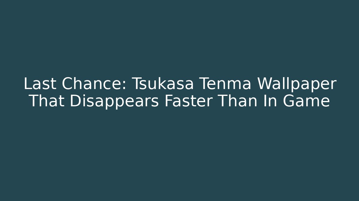 Last Chance: Tsukasa Tenma Wallpaper That Disappears Faster Than In Game