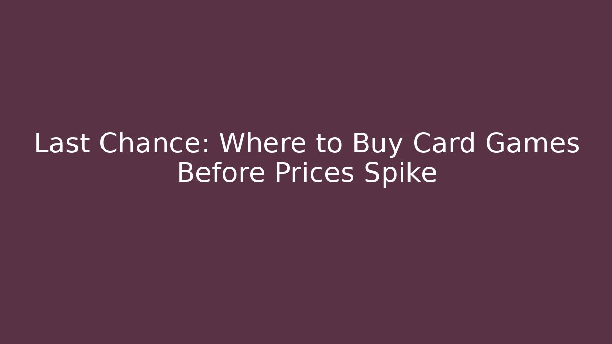 Last Chance: Where to Buy Card Games Before Prices Spike