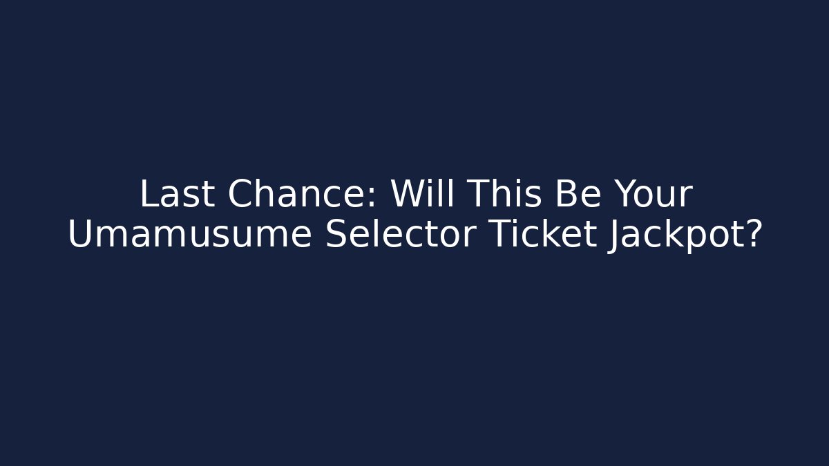 Last Chance: Will This Be Your Umamusume Selector Ticket Jackpot?