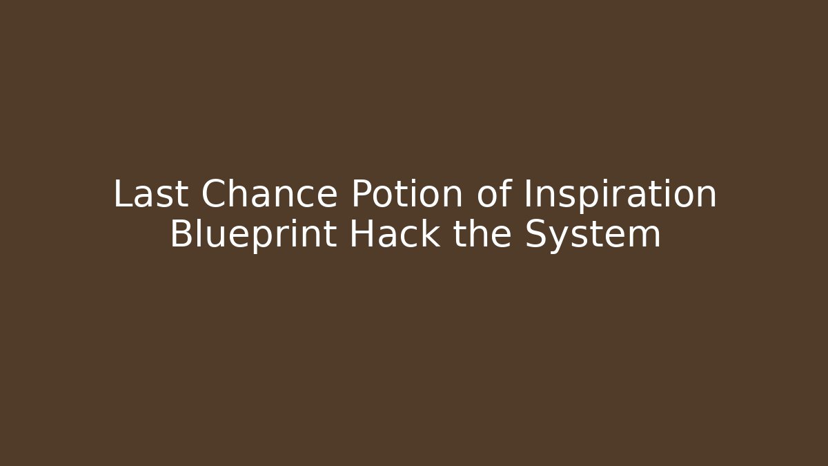 Last Chance Potion of Inspiration Blueprint Hack the System