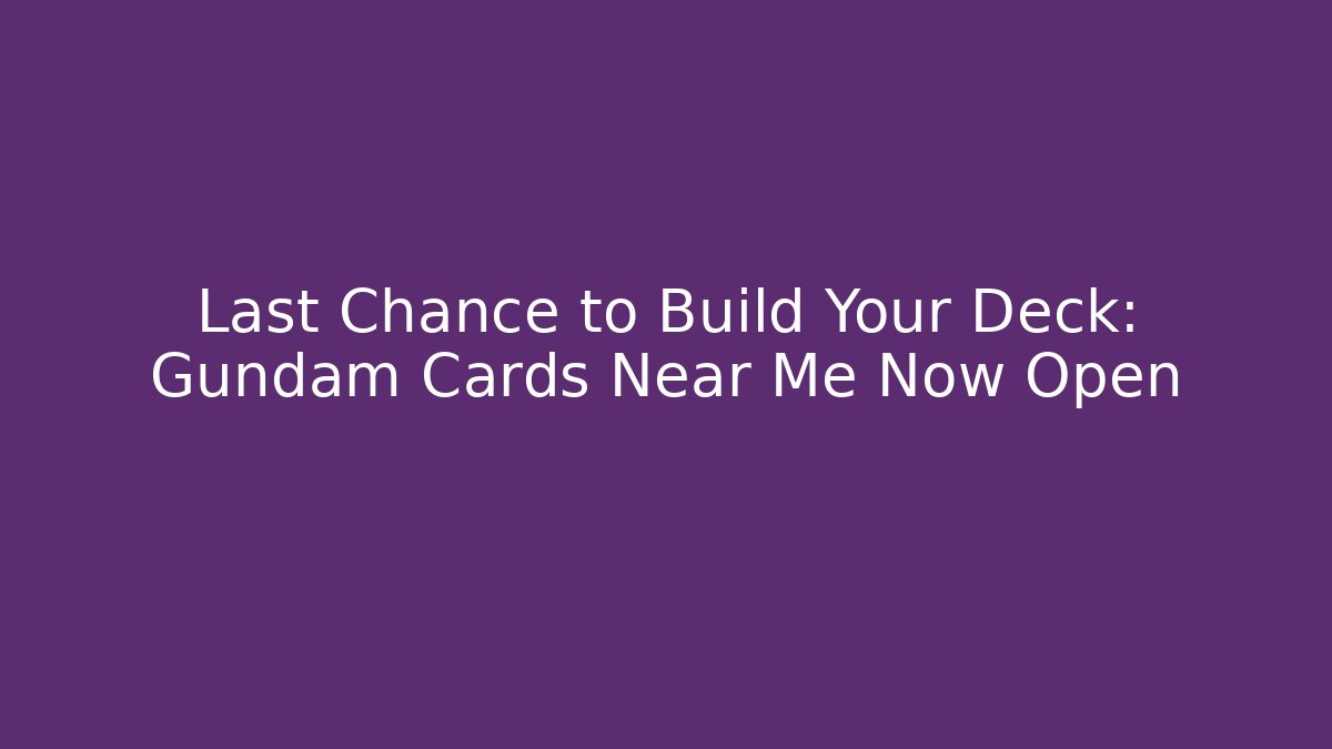 Last Chance to Build Your Deck: Gundam Cards Near Me Now Open