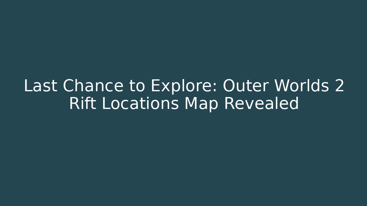 Last Chance to Explore: Outer Worlds 2 Rift Locations Map Revealed