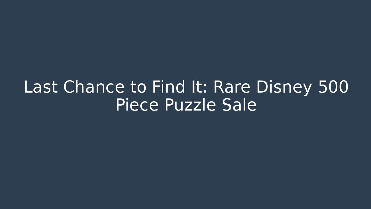 Last Chance to Find It: Rare Disney 500 Piece Puzzle Sale