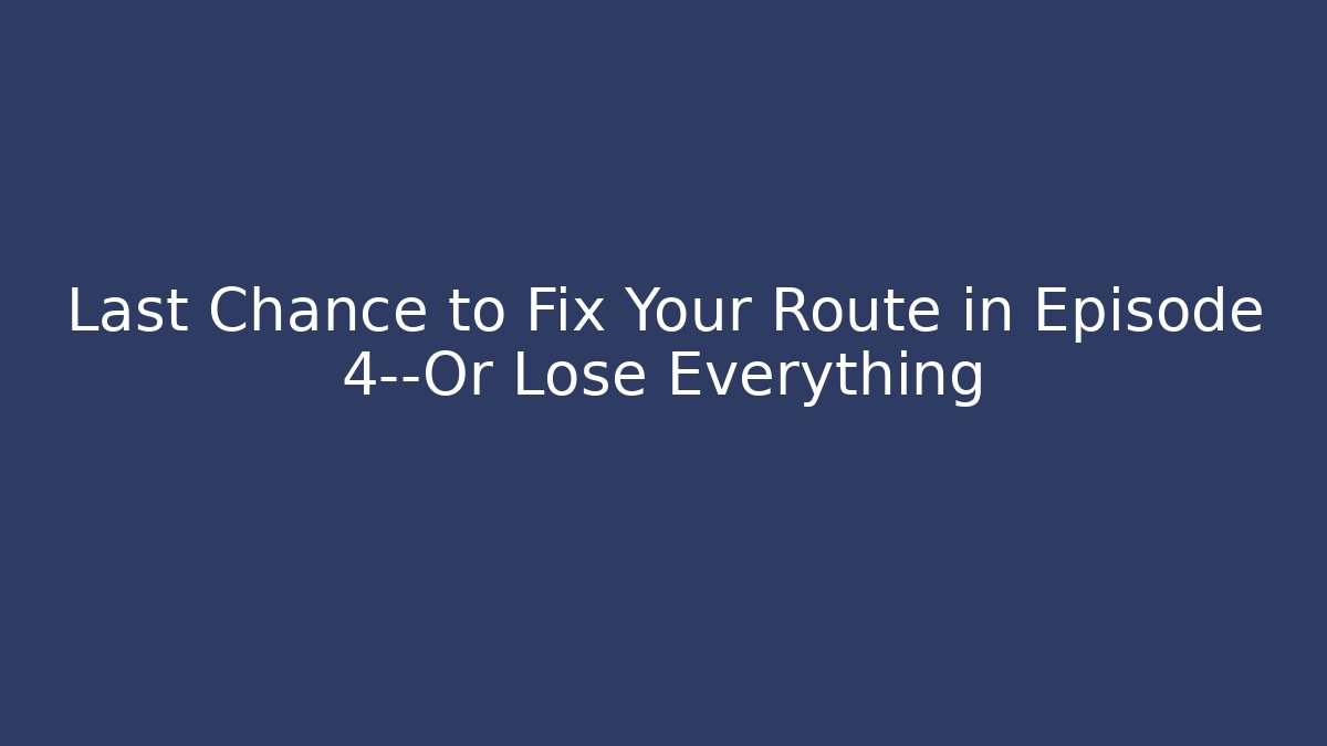 Last Chance to Fix Your Route in Episode 4—Or Lose Everything - Vintage E-Juice