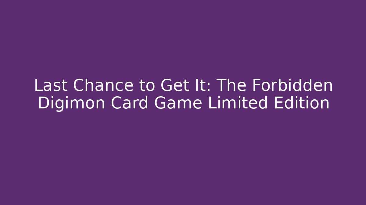 Last Chance to Get It: The Forbidden Digimon Card Game Limited Edition