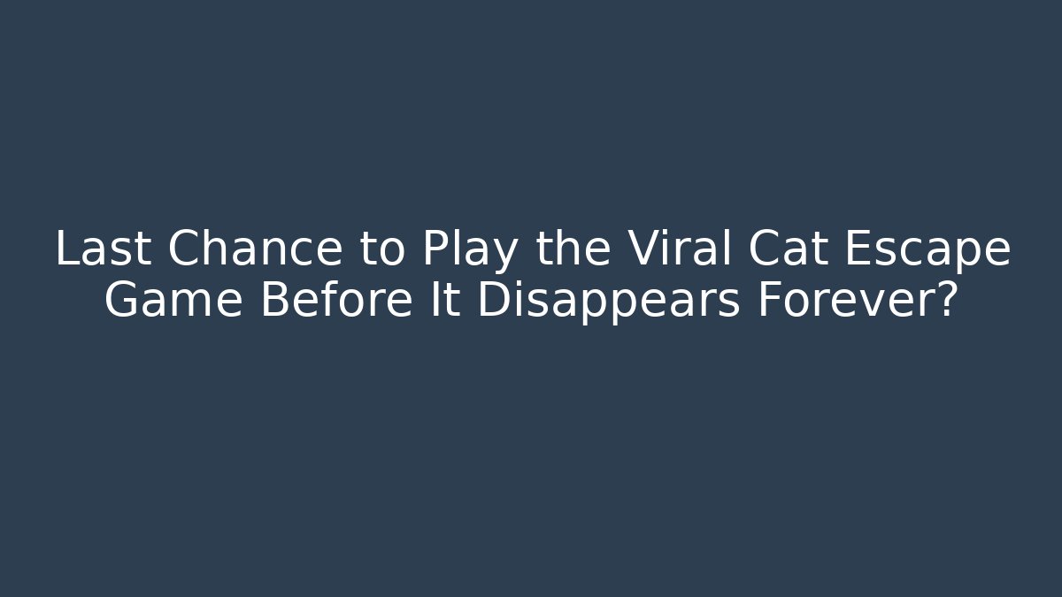 Last Chance to Play the Viral Cat Escape Game Before It Disappears Forever?