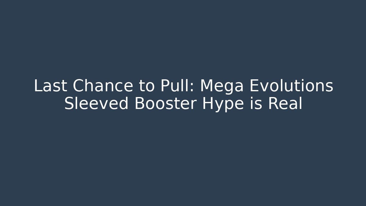Last Chance to Pull: Mega Evolutions Sleeved Booster Hype is Real