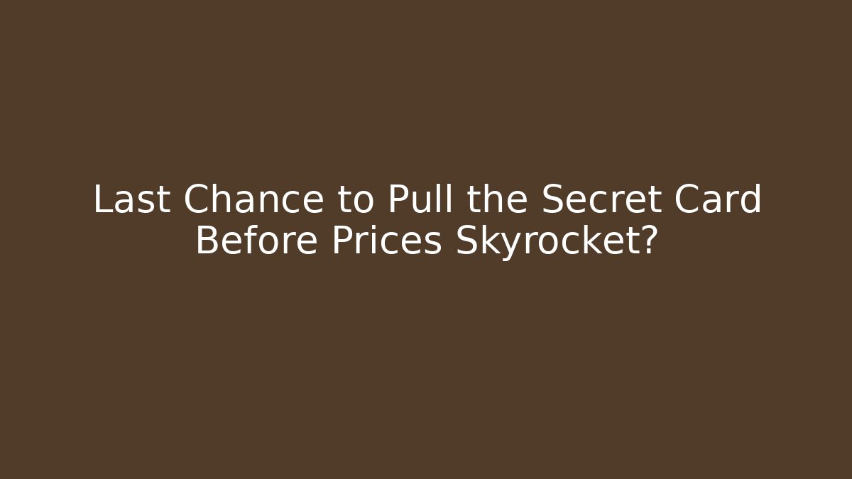 Last Chance to Pull the Secret Card Before Prices Skyrocket?