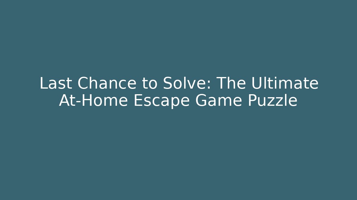Last Chance to Solve: The Ultimate At-Home Escape Game Puzzle