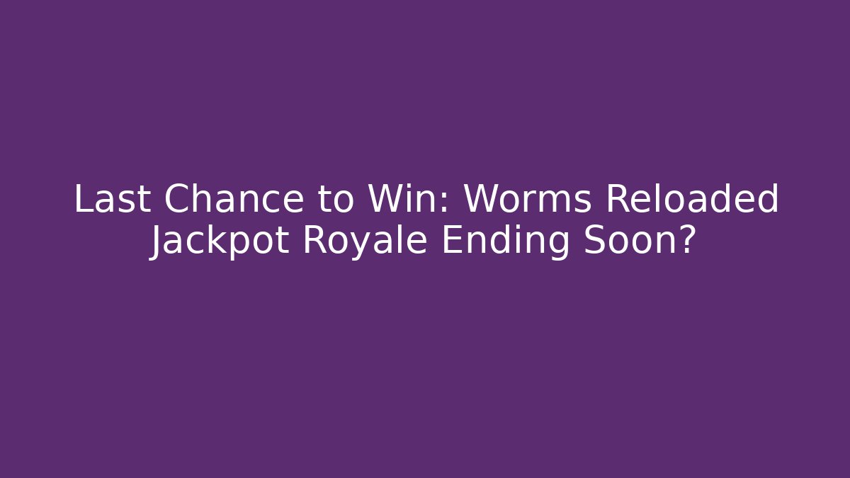 Last Chance to Win: Worms Reloaded Jackpot Royale Ending Soon?