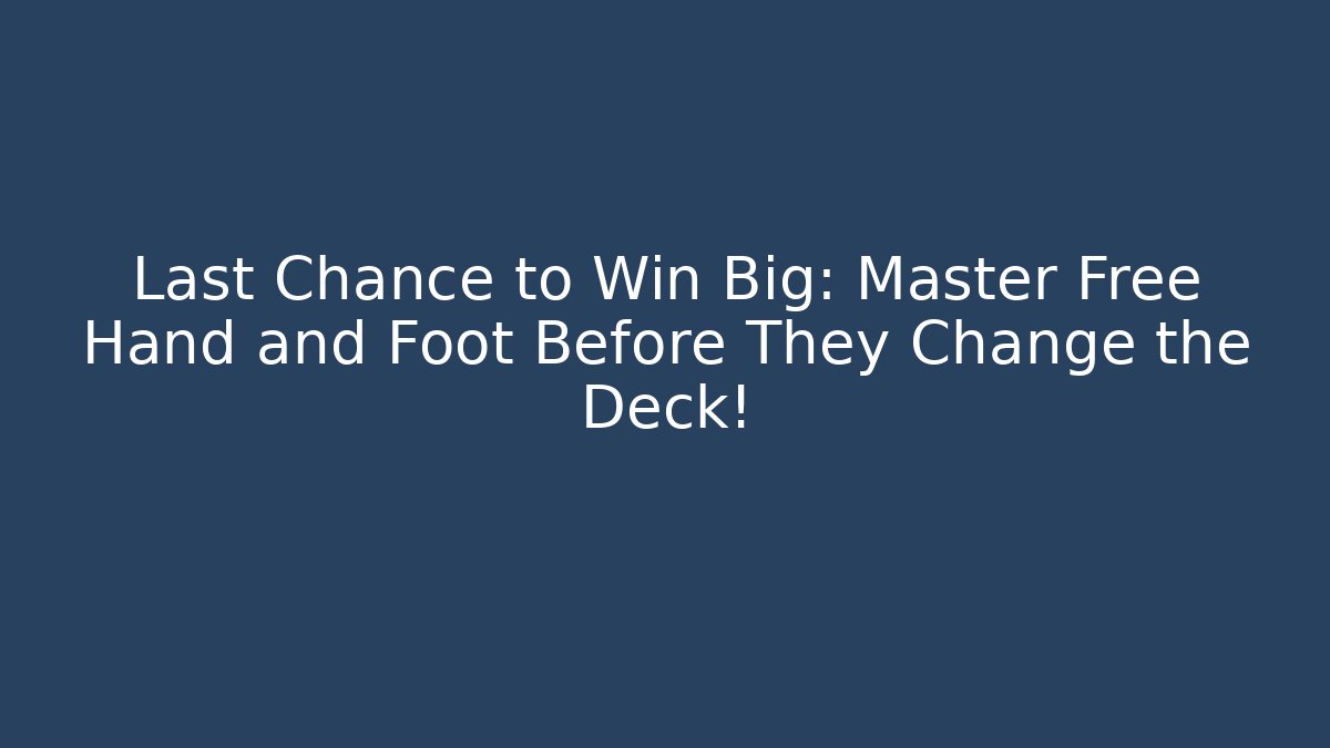 Last Chance to Win Big: Master Free Hand and Foot Before They Change the Deck!