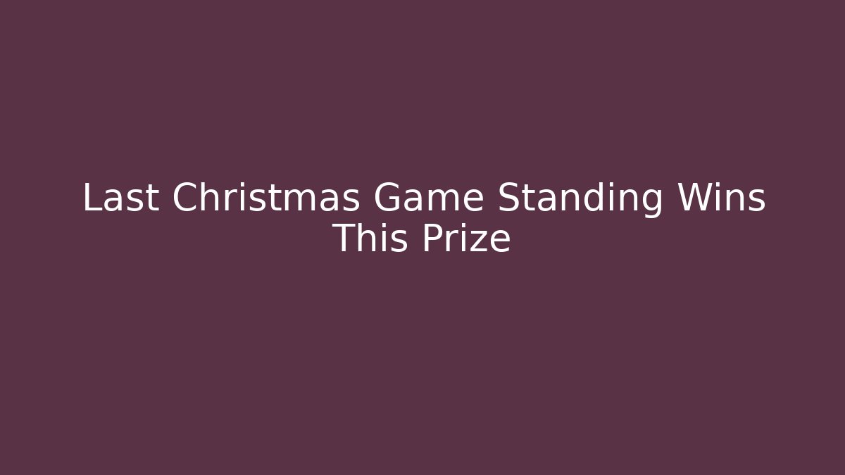 Last Christmas Game Standing Wins This Prize