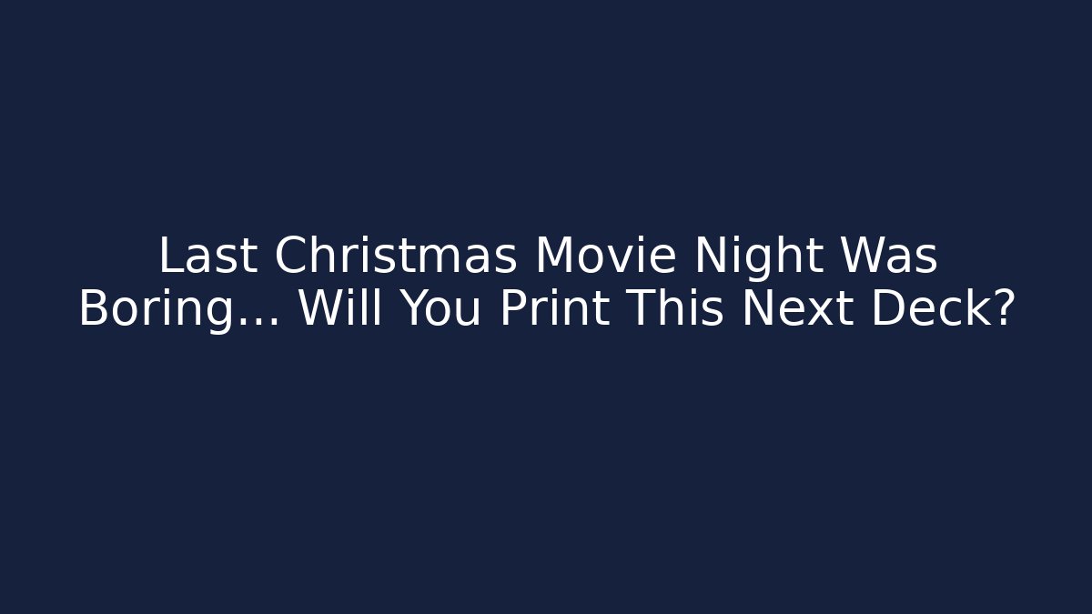 Last Christmas Movie Night Was Boring… Will You Print This Next Deck?