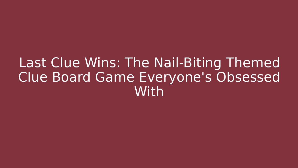 Last Clue Wins: The Nail-Biting Themed Clue Board Game Everyone’s Obsessed With