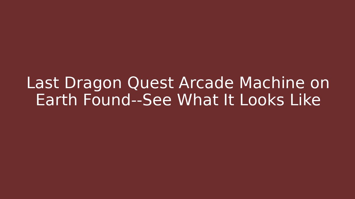 Last Dragon Quest Arcade Machine on Earth Found—See What It Looks Like