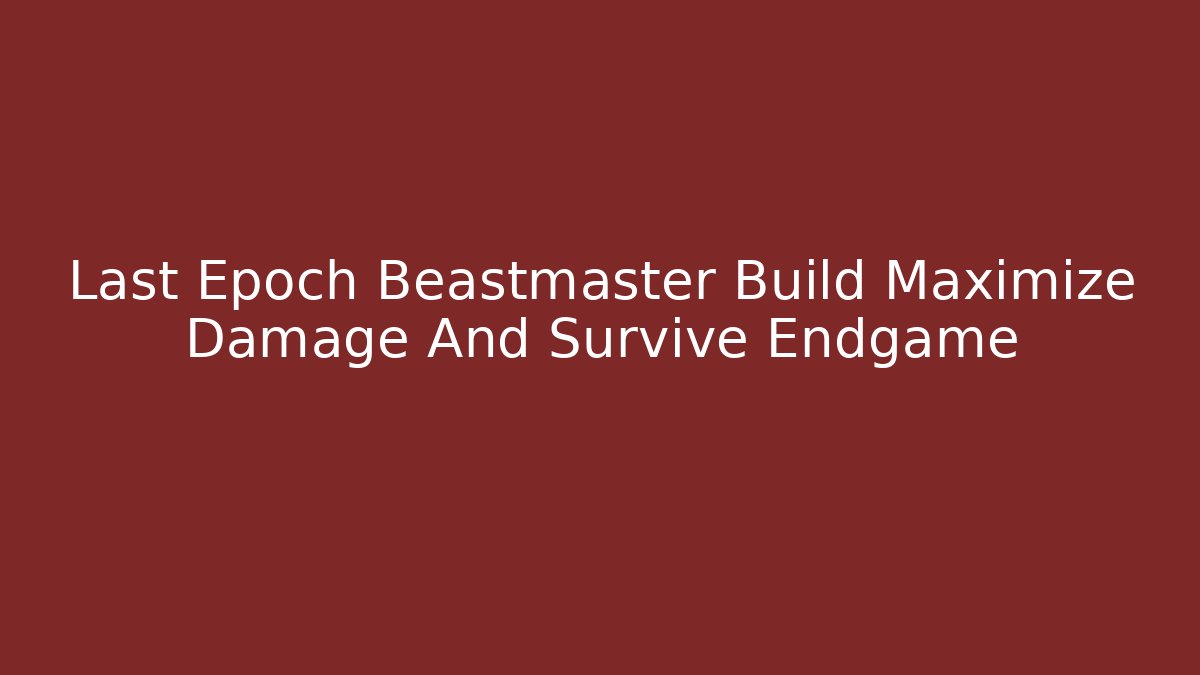Last Epoch Beastmaster Build Maximize Damage And Survive Endgame - Vintage E-Juice