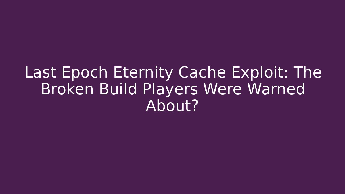 Last Epoch Eternity Cache Exploit: The Broken Build Players Were Warned About?