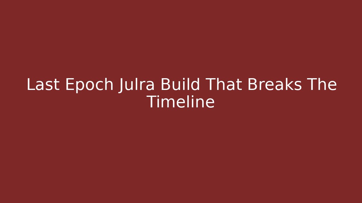 Last Epoch Julra Build That Breaks The Timeline