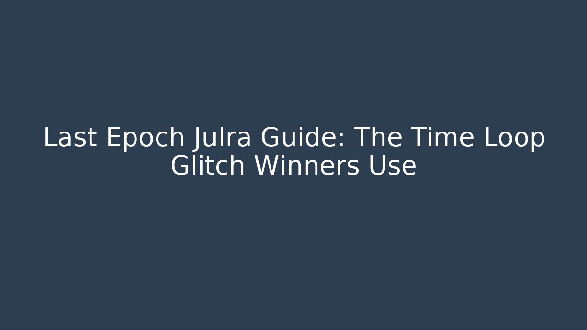 Last Epoch Julra Guide: The Time Loop Glitch Winners Use