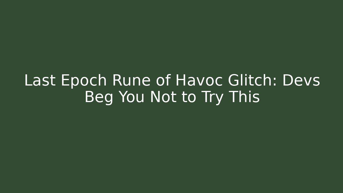 Last Epoch Rune of Havoc Glitch: Devs Beg You Not to Try This