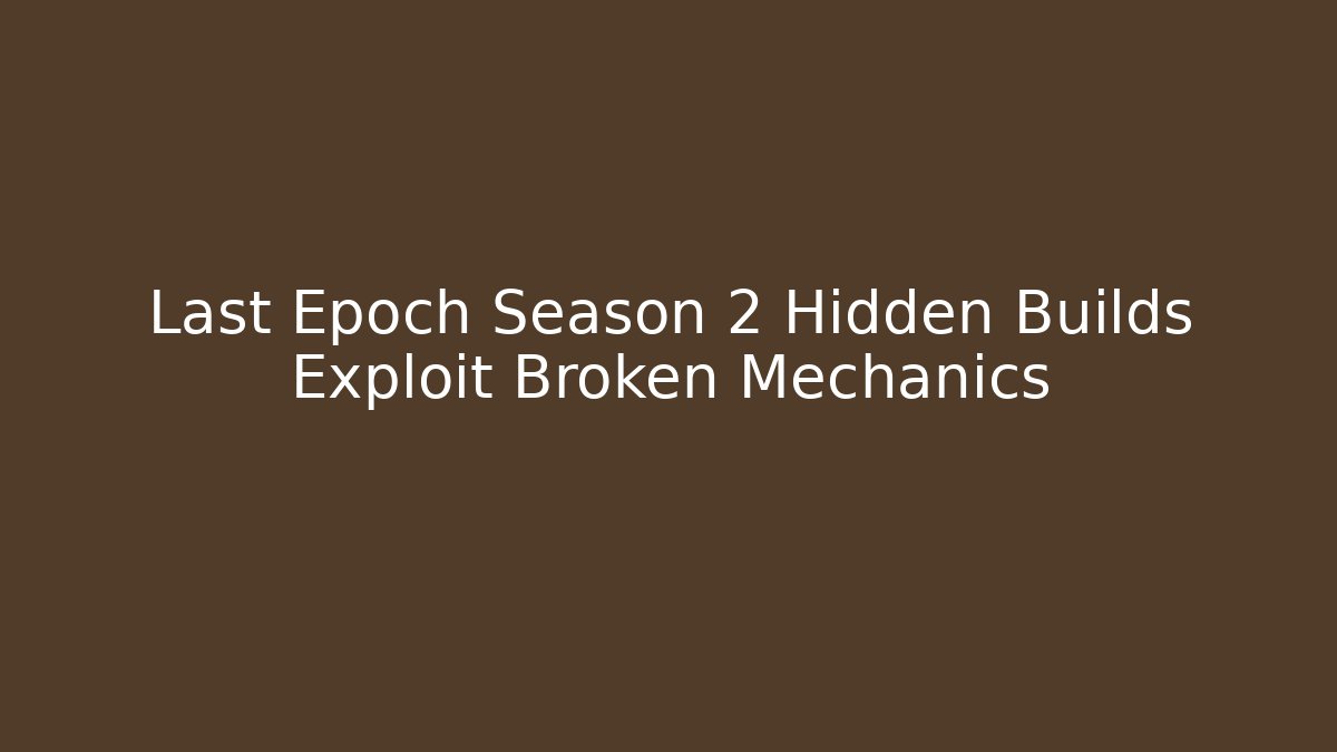 Last Epoch Season 2 Hidden Builds Exploit Broken Mechanics - Vintage E-Juice
