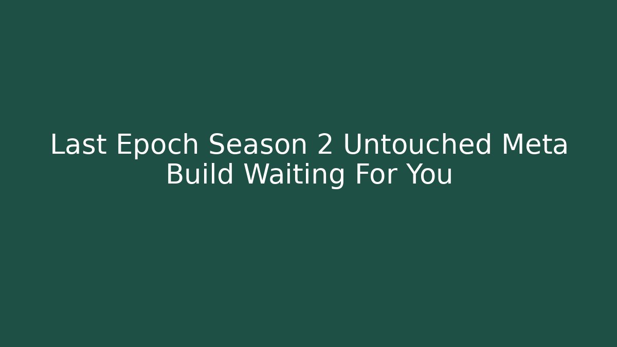 Last Epoch Season 2 Untouched Meta Build Waiting For You