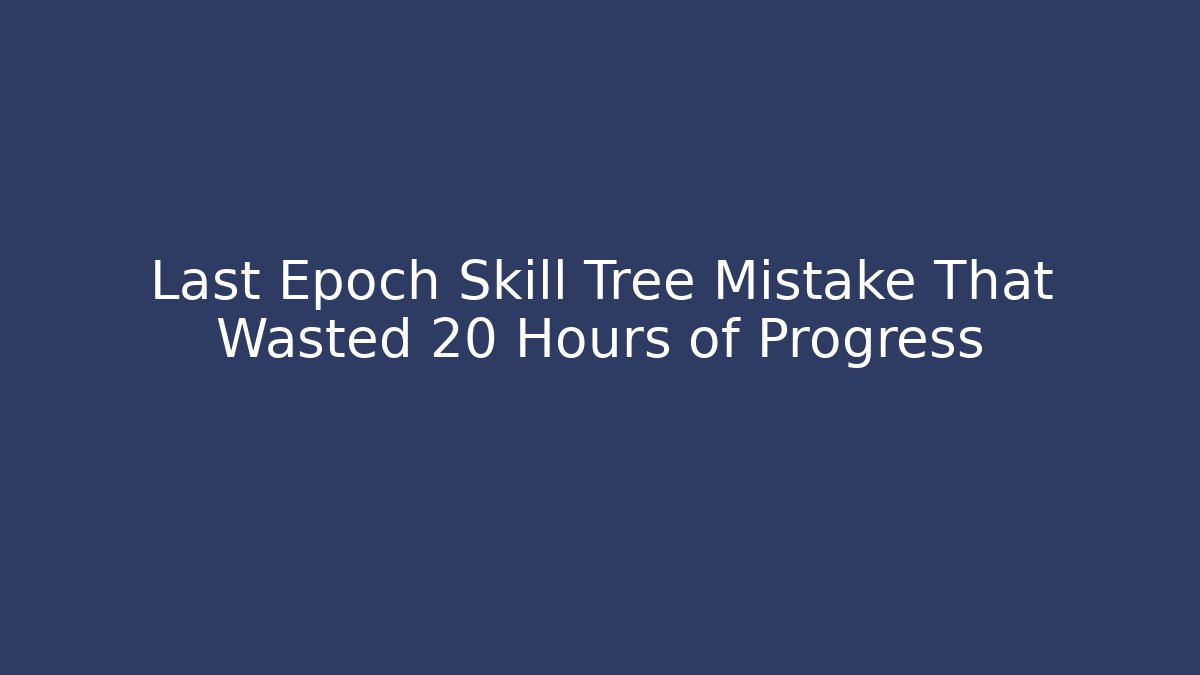 Last Epoch Skill Tree Mistake That Wasted 20 Hours of Progress