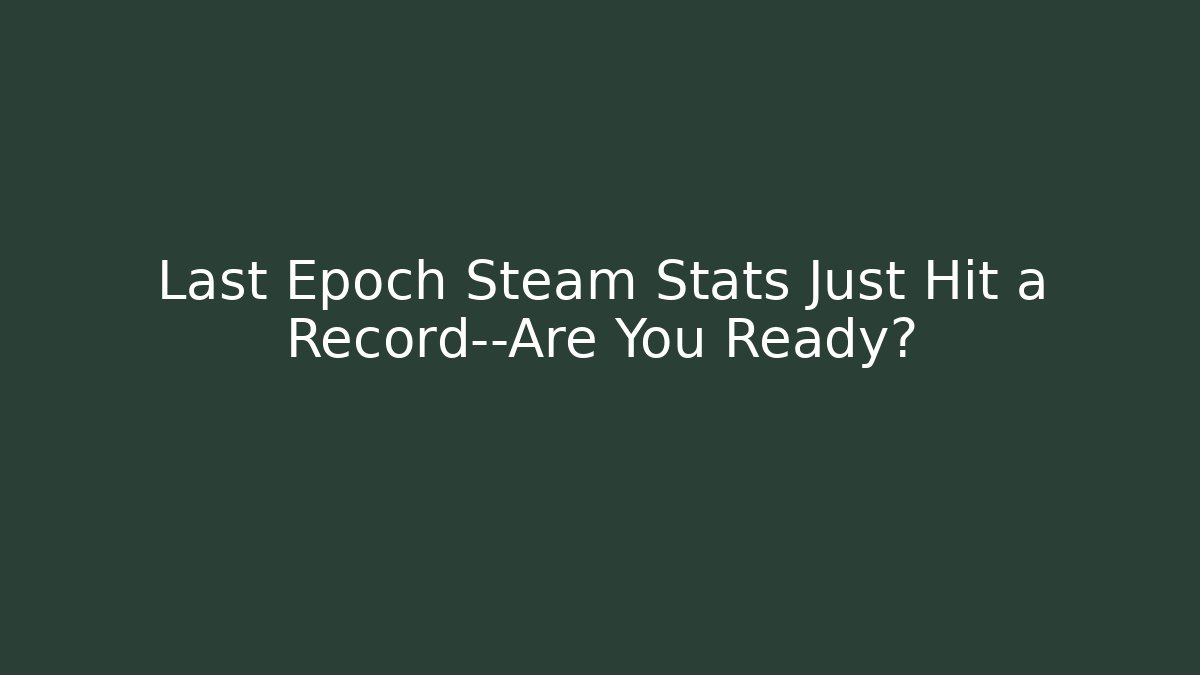 Last Epoch Steam Stats Just Hit a Record—Are You Ready?