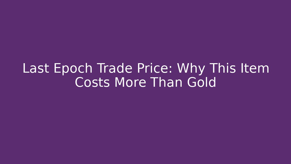 Last Epoch Trade Price: Why This Item Costs More Than Gold