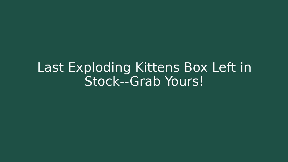 Last Exploding Kittens Box Left in Stock—Grab Yours!