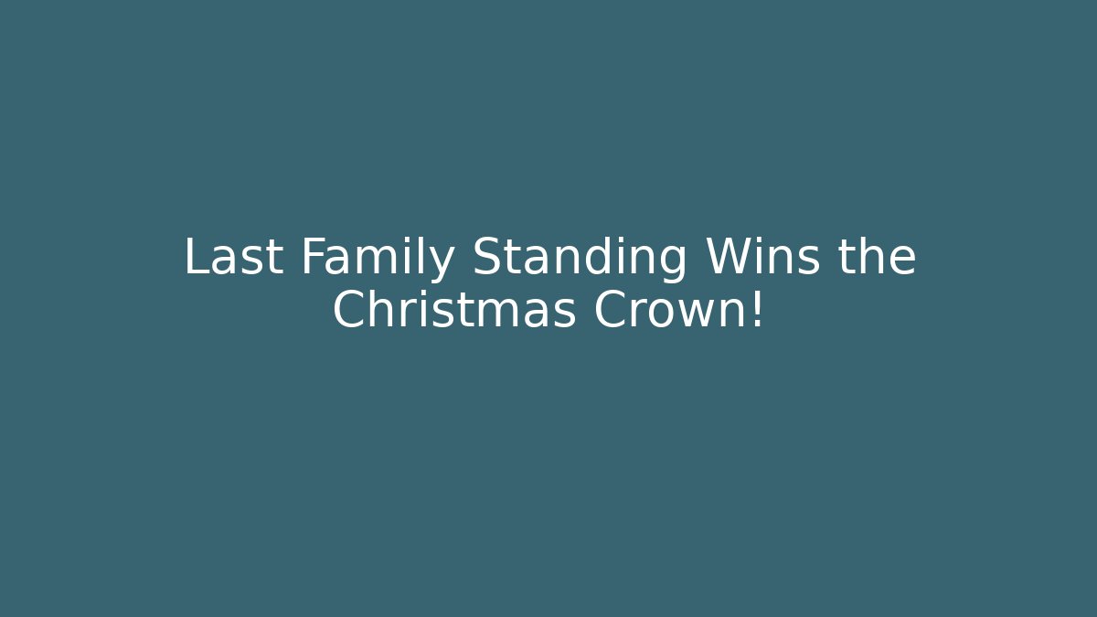 Last Family Standing Wins the Christmas Crown!