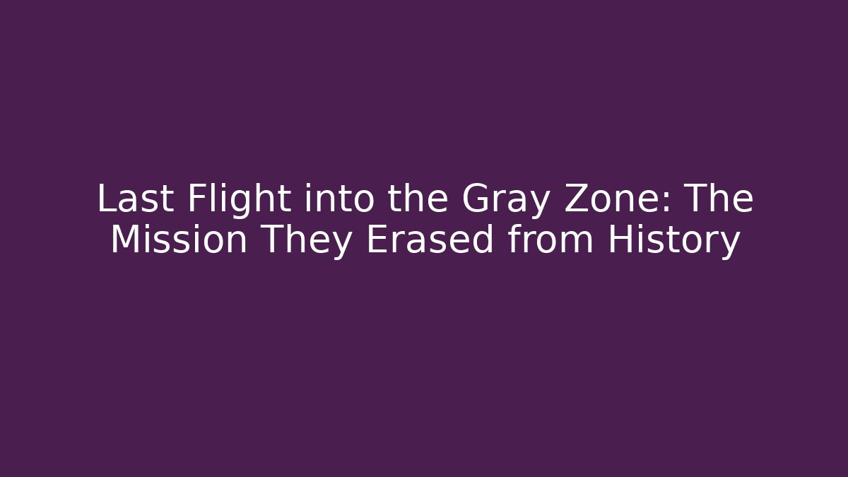 Last Flight into the Gray Zone: The Mission They Erased from History