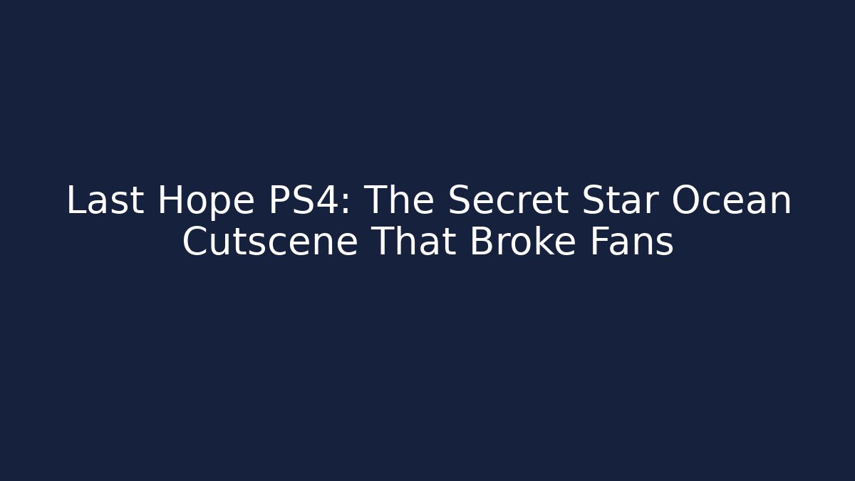 Last Hope PS4: The Secret Star Ocean Cutscene That Broke Fans