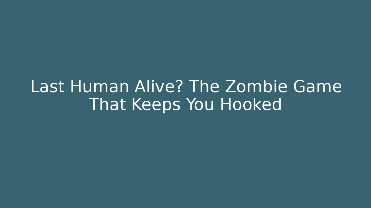Last Human Alive? The Zombie Game That Keeps You Hooked