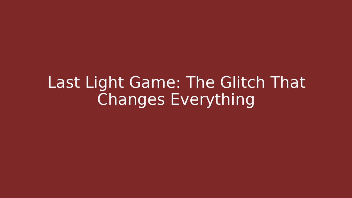 Last Light Game: The Glitch That Changes Everything