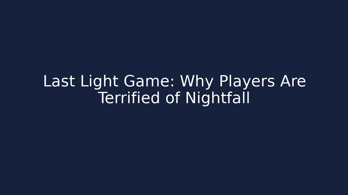 Last Light Game: Why Players Are Terrified of Nightfall