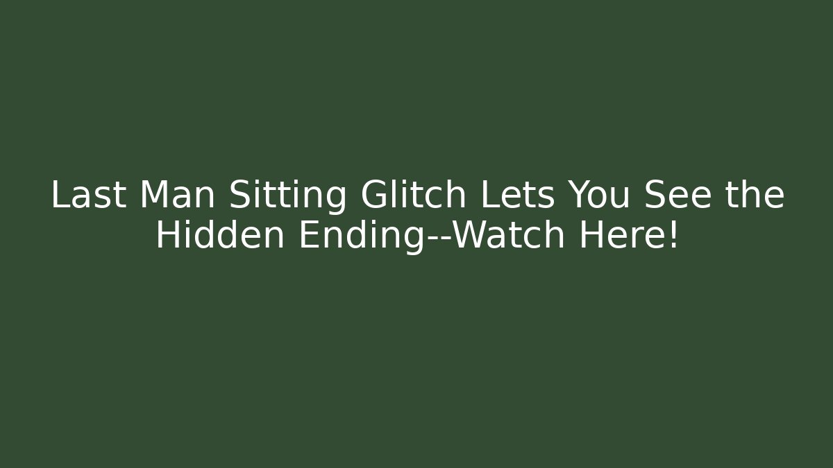 Last Man Sitting Glitch Lets You See the Hidden Ending—Watch Here!