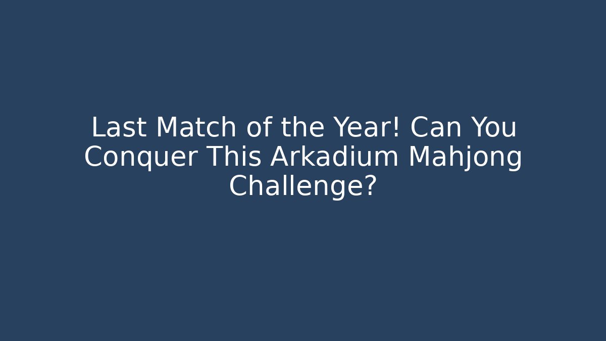 Last Match of the Year! Can You Conquer This Arkadium Mahjong Challenge?