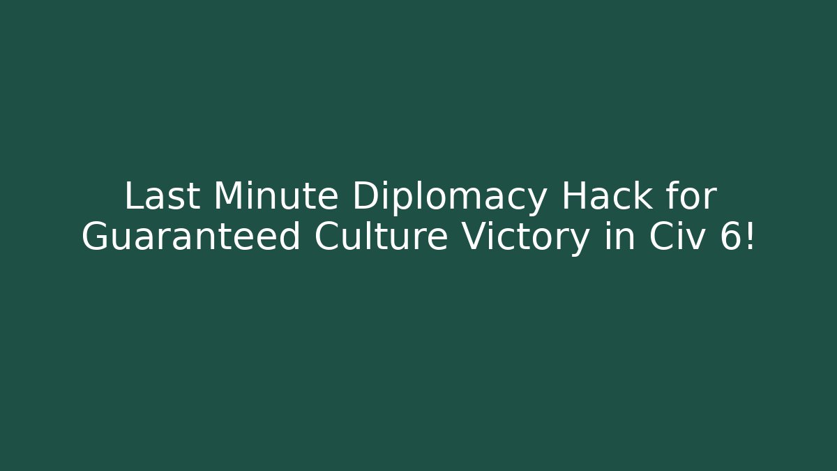 Last Minute Diplomacy Hack for Guaranteed Culture Victory in Civ 6!