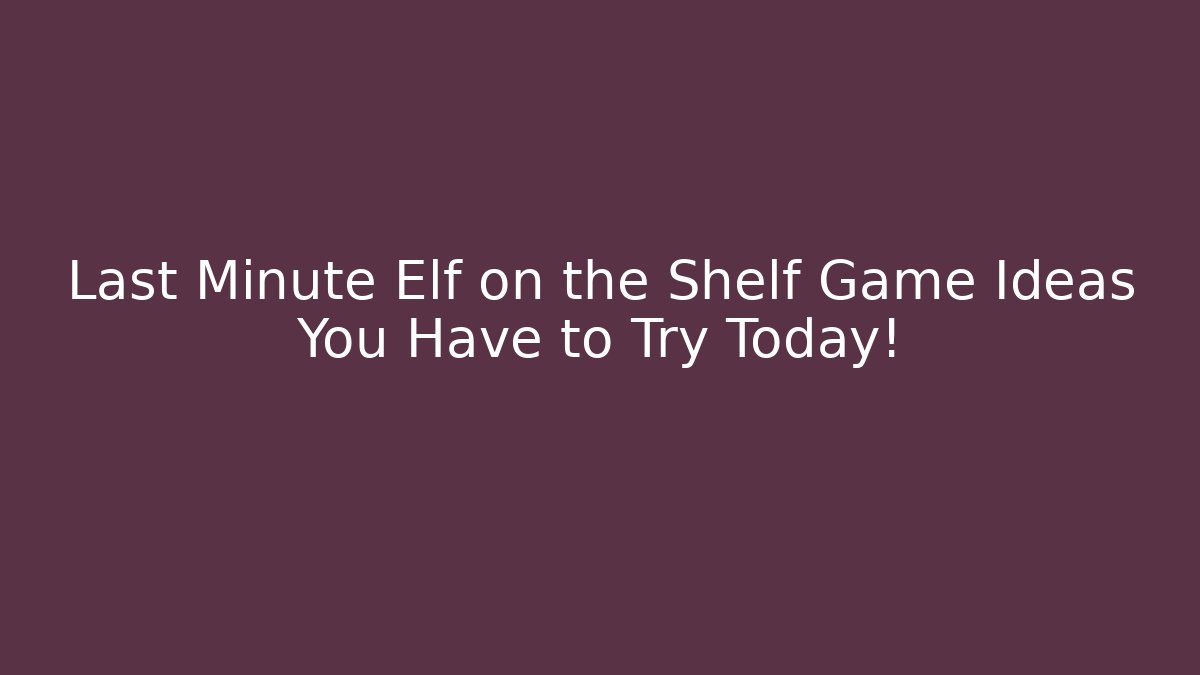 Last Minute Elf on the Shelf Game Ideas You Have to Try Today!