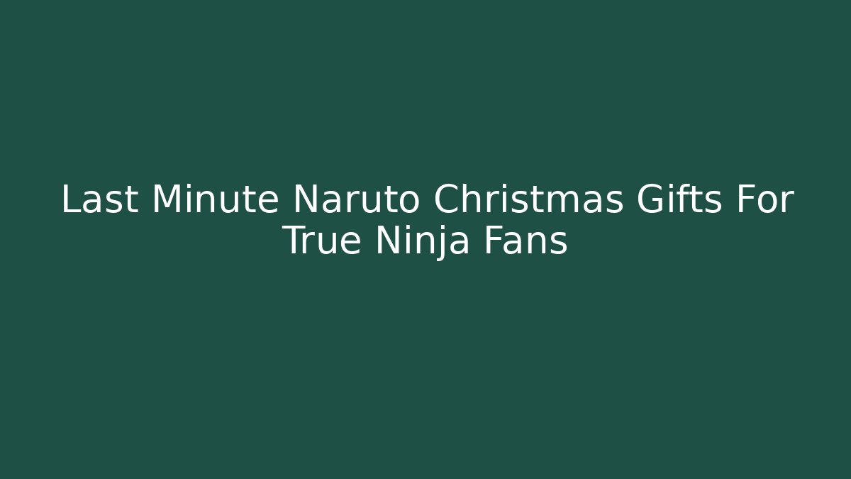 Last Minute Naruto Christmas Gifts For True Ninja Fans