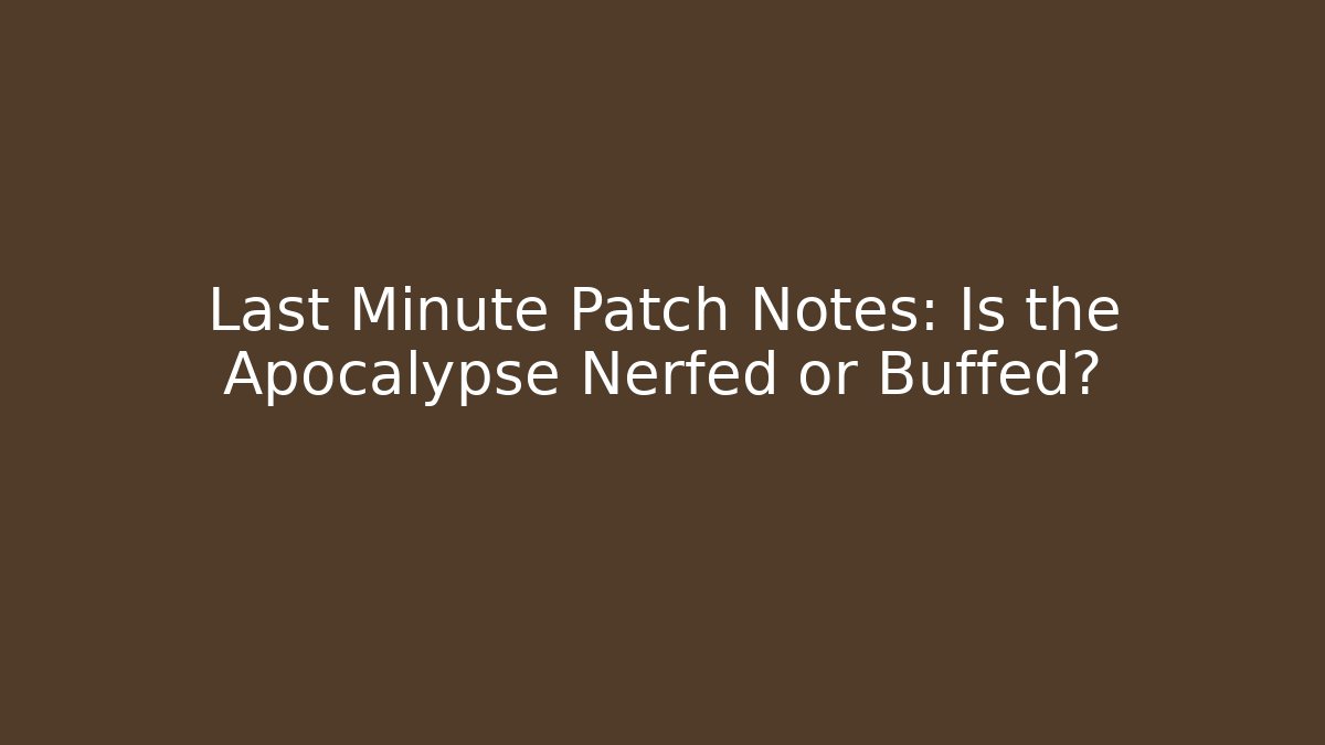 Last Minute Patch Notes: Is the Apocalypse Nerfed or Buffed?