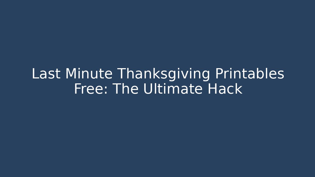 Last Minute Thanksgiving Printables Free: The Ultimate Hack