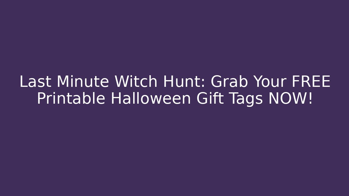Last Minute Witch Hunt: Grab Your FREE Printable Halloween Gift Tags NOW!