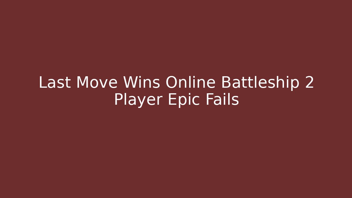 Last Move Wins Online Battleship 2 Player Epic Fails