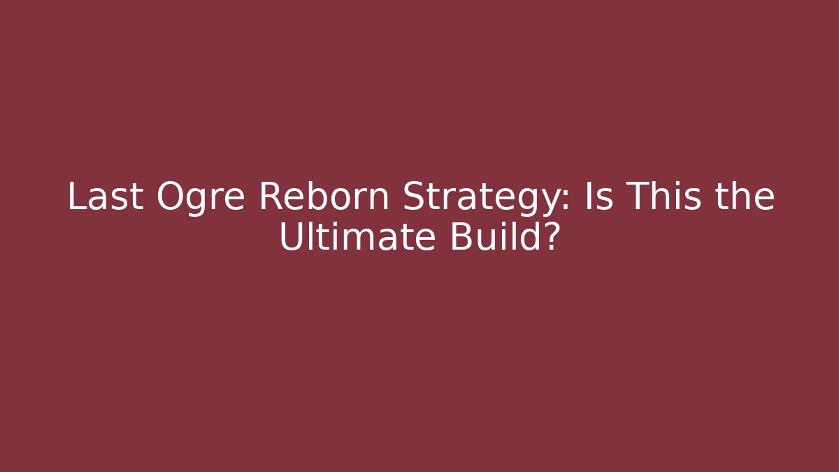Last Ogre Reborn Strategy: Is This the Ultimate Build?