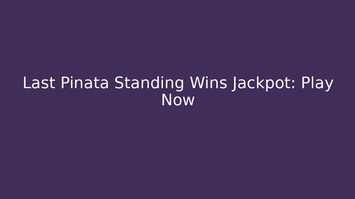 Last Pinata Standing Wins Jackpot: Play Now