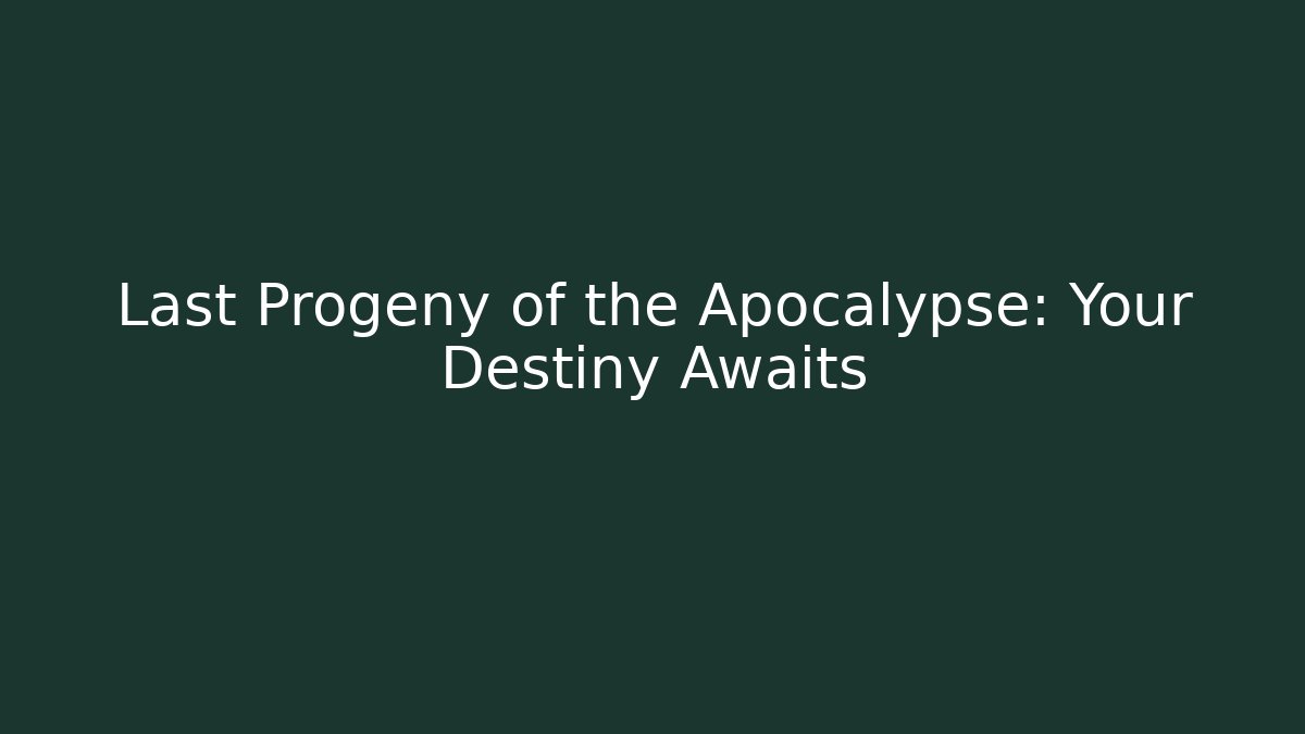 Last Progeny of the Apocalypse: Your Destiny Awaits
