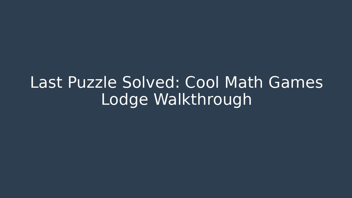 Last Puzzle Solved: Cool Math Games Lodge Walkthrough - Vintage E-Juice