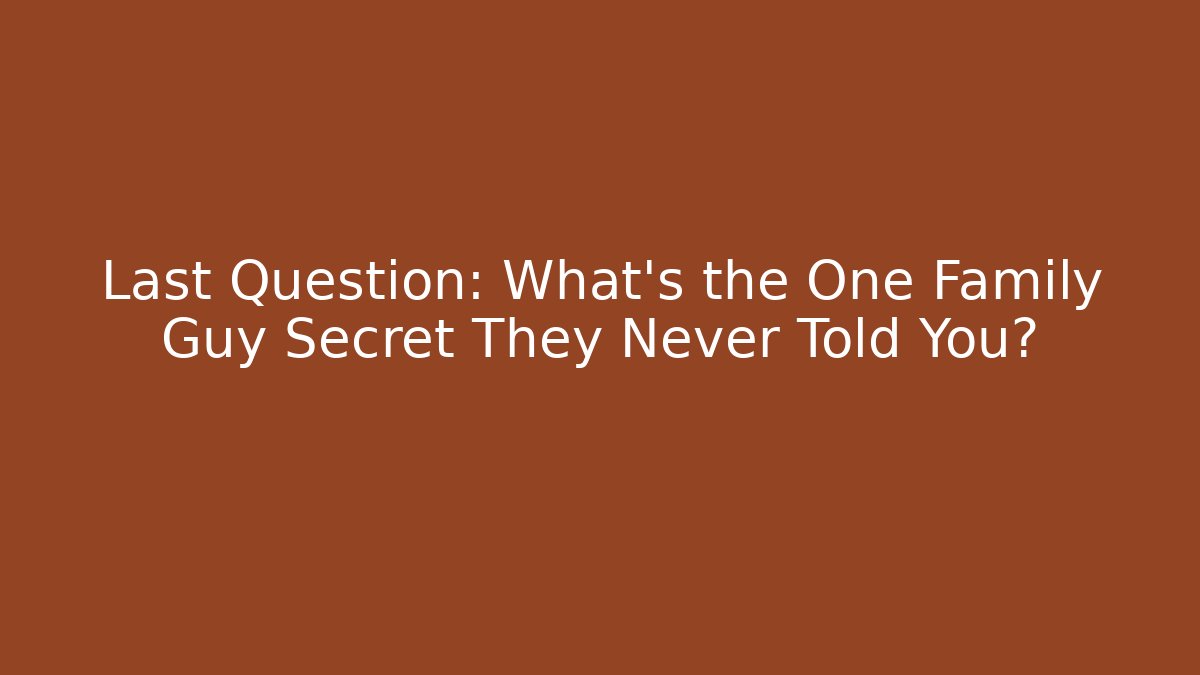 Last Question: What’s the One Family Guy Secret They Never Told You?